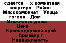  сдаётся  2-х комнатная квартира › Район ­ Мясокомбинат › Улица ­ гоголя › Дом ­ 433 › Этажность дома ­ 9 › Цена ­ 10 000 - Краснодарский край, Армавир г. Недвижимость » Квартиры аренда   